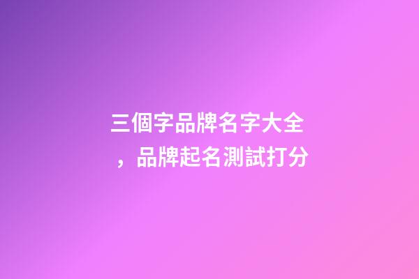 三個字品牌名字大全，品牌起名測試打分